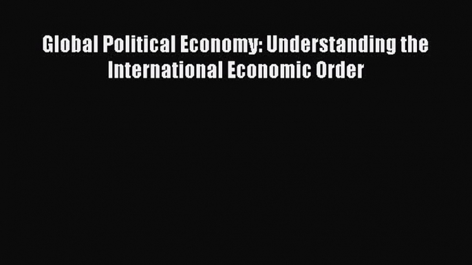 [PDF] Global Political Economy: Understanding the International Economic Order [Read] Full