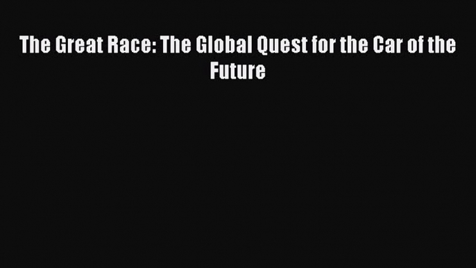 [PDF] The Great Race: The Global Quest for the Car of the Future [Download] Full Ebook