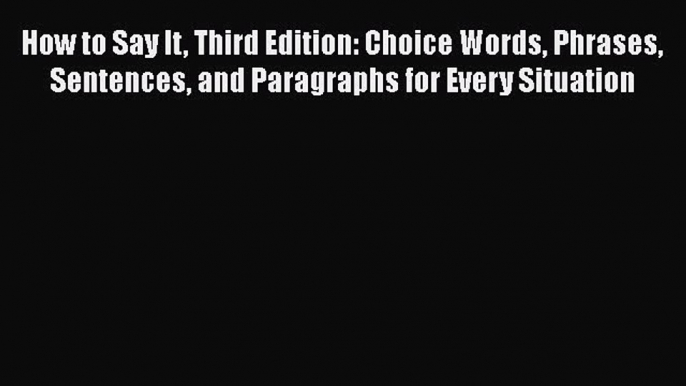 PDF How to Say It Third Edition: Choice Words Phrases Sentences and Paragraphs for Every Situation