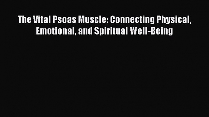 Download The Vital Psoas Muscle: Connecting Physical Emotional and Spiritual Well-Being PDF