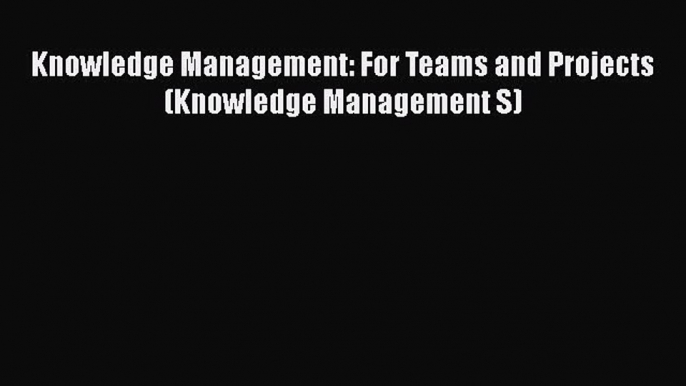 [PDF] Knowledge Management: For Teams and Projects (Knowledge Management S) [Read] Online