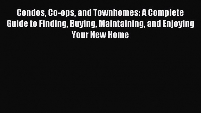 Read Condos Co-ops and Townhomes: A Complete Guide to Finding Buying Maintaining and Enjoying