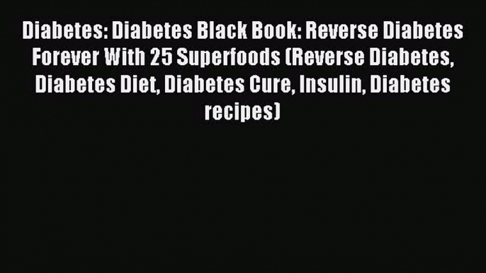 Read Diabetes: Diabetes Black Book: Reverse Diabetes Forever With 25 Superfoods (Reverse Diabetes