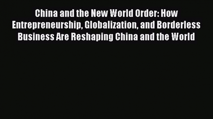 Read China and the New World Order: How Entrepreneurship Globalization and Borderless Business