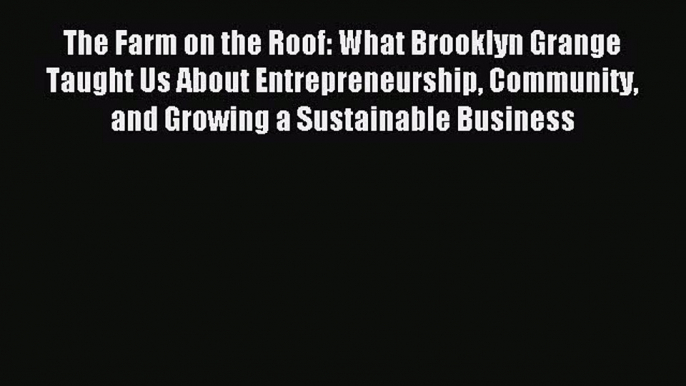 Read The Farm on the Roof: What Brooklyn Grange Taught Us About Entrepreneurship Community