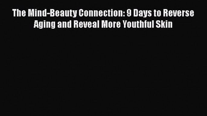 Read The Mind-Beauty Connection: 9 Days to Reverse Aging and Reveal More Youthful Skin PDF