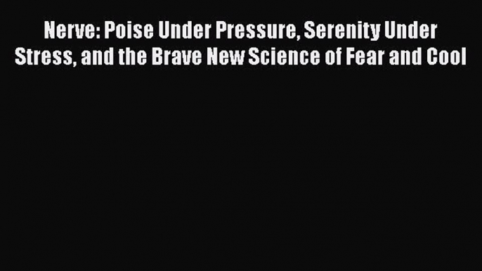 Read Nerve: Poise Under Pressure Serenity Under Stress and the Brave New Science of Fear and