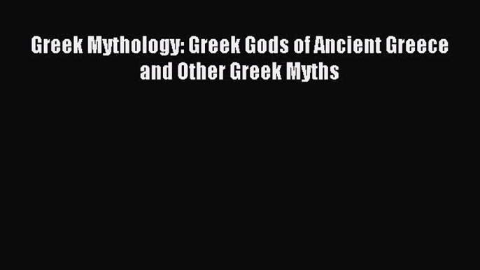 Read Greek Mythology: Greek Gods of Ancient Greece and Other Greek Myths Ebook Free