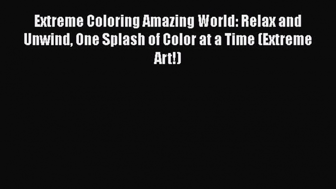 Read Extreme Coloring Amazing World: Relax and Unwind One Splash of Color at a Time (Extreme