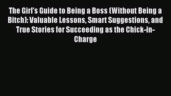 Read The Girl's Guide to Being a Boss (Without Being a Bitch): Valuable Lessons Smart Suggestions