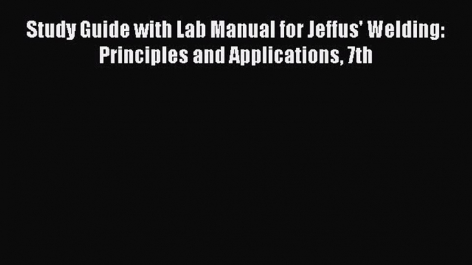 Read Study Guide with Lab Manual for Jeffus' Welding: Principles and Applications 7th Ebook