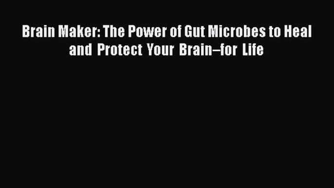 [PDF] Brain Maker: The Power of Gut Microbes to Heal and Protect Your Brain–for Life [Read]