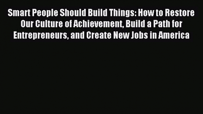 Read Smart People Should Build Things: How to Restore Our Culture of Achievement Build a Path