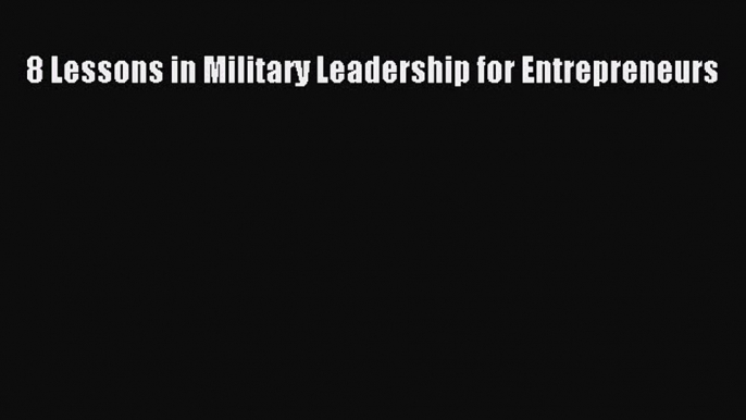 Read 8 Lessons in Military Leadership for Entrepreneurs Ebook Free