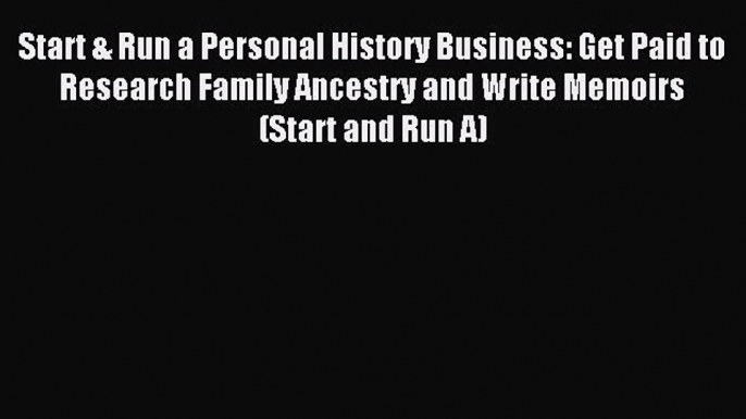 Download Start & Run a Personal History Business: Get Paid to Research Family Ancestry and