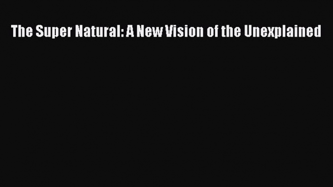 Read The Super Natural: A New Vision of the Unexplained Ebook Online