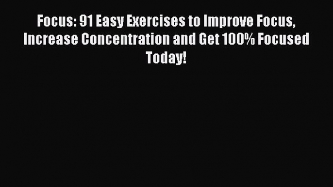 Read Focus: 91 Easy Exercises to Improve Focus Increase Concentration and Get 100% Focused