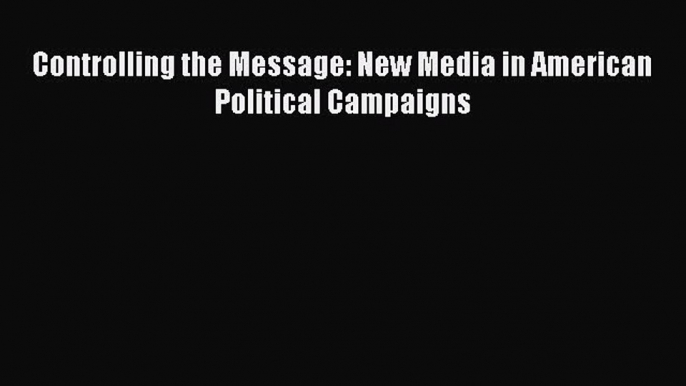 [PDF] Controlling the Message: New Media in American Political Campaigns [Download] Online