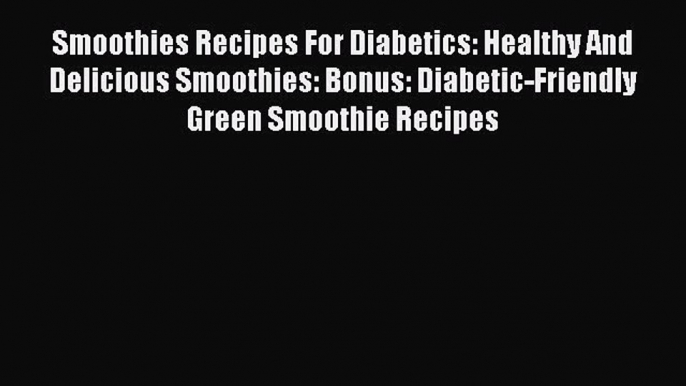 Read Smoothies Recipes For Diabetics: Healthy And Delicious Smoothies: Bonus: Diabetic-Friendly