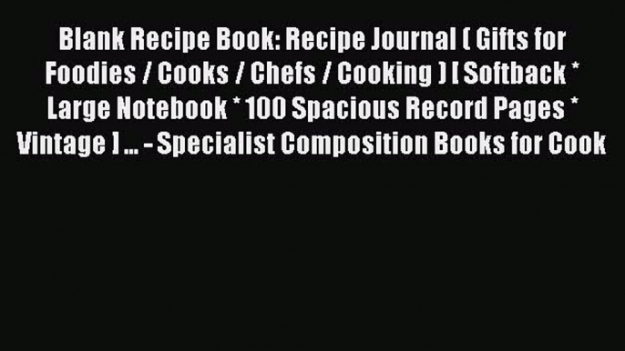 Read Blank Recipe Book: Recipe Journal ( Gifts for Foodies / Cooks / Chefs / Cooking ) [ Softback