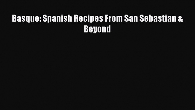 Download Basque: Spanish Recipes From San Sebastian & Beyond  EBook