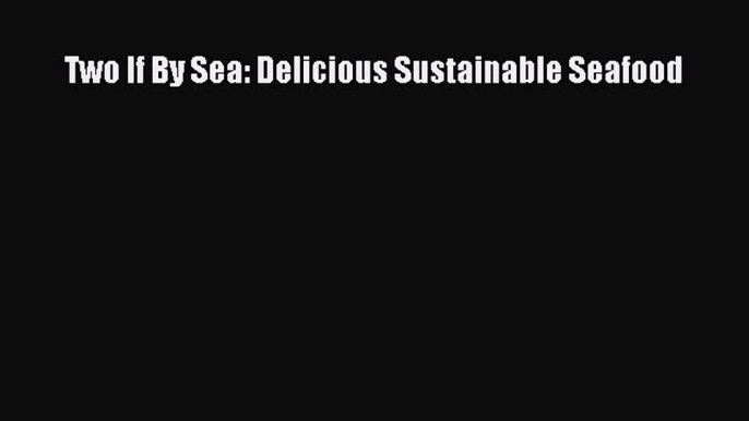 PDF Two If By Sea: Delicious Sustainable Seafood Free Books