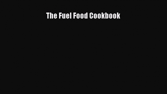 PDF The Fuel Food Cookbook  Read Online