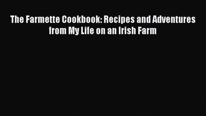 Read The Farmette Cookbook: Recipes and Adventures from My Life on an Irish Farm Ebook Online