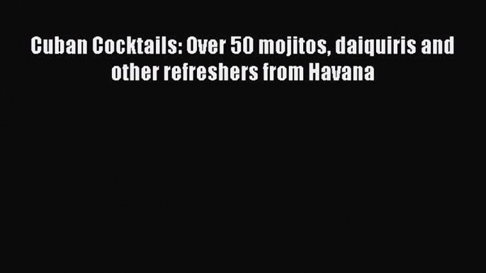 PDF Cuban Cocktails: Over 50 mojitos daiquiris and other refreshers from Havana  EBook