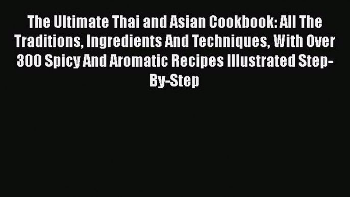 Download The Ultimate Thai and Asian Cookbook: All The Traditions Ingredients And Techniques