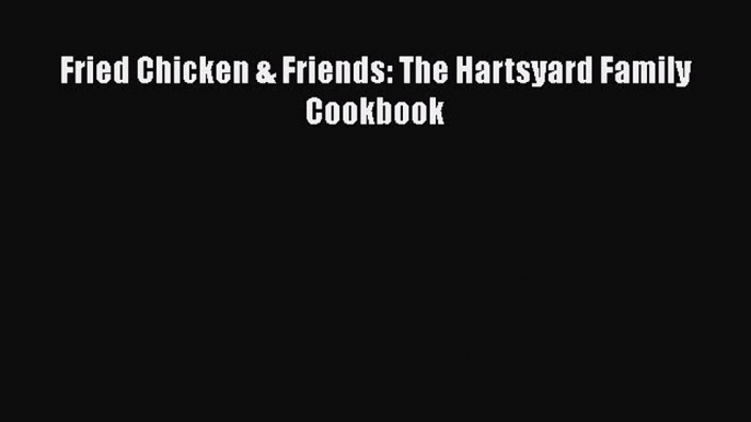 Read Fried Chicken & Friends: The Hartsyard Family Cookbook Ebook Free