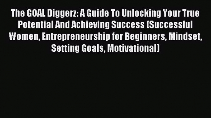 Download The GOAL Diggerz: A Guide To Unlocking Your True Potential And Achieving Success (Successful