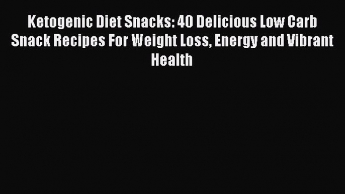 Download Ketogenic Diet Snacks: 40 Delicious Low Carb Snack Recipes For Weight Loss Energy