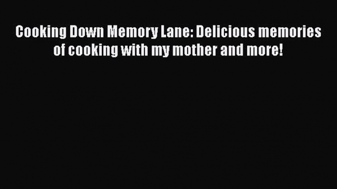 Read Cooking Down Memory Lane: Delicious memories of cooking with my mother and more! Ebook