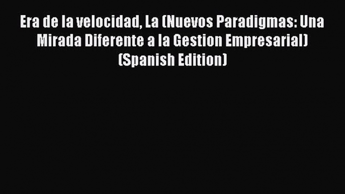 Read Era de la velocidad La (Nuevos Paradigmas: Una Mirada Diferente a la Gestion Empresarial)