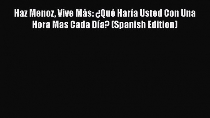 Read Haz Menoz Vive Más: ¿Qué Haría Usted Con Una Hora Mas Cada Día? (Spanish Edition) Ebook