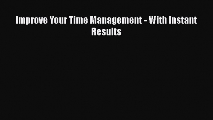 Download Improve Your Time Management - With Instant Results PDF