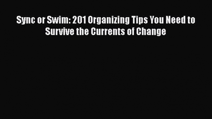 Read Sync or Swim: 201 Organizing Tips You Need to Survive the Currents of Change Ebook