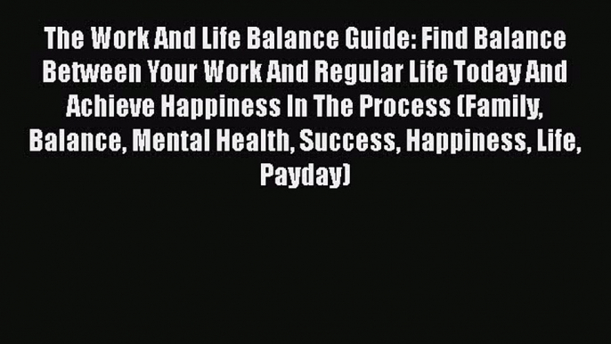 Read The Work And Life Balance Guide: Find Balance Between Your Work And Regular Life Today