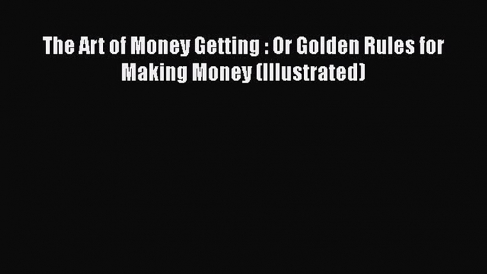 Read The Art of Money Getting : Or Golden Rules for Making Money (Illustrated) PDF