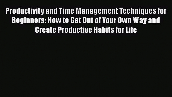 Read Productivity and Time Management Techniques for Beginners: How to Get Out of Your Own