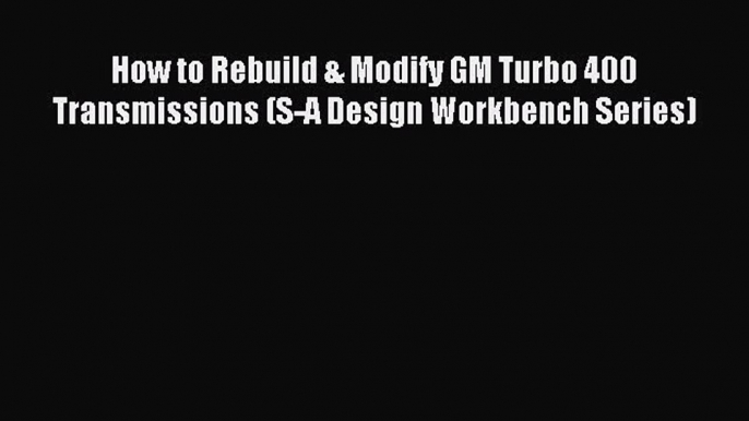 Read How to Rebuild & Modify GM Turbo 400 Transmissions (S-A Design Workbench Series) Ebook