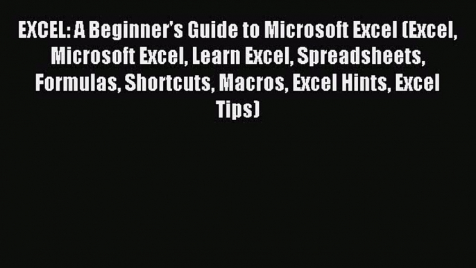 Read EXCEL: A Beginner's Guide to Microsoft Excel (Excel Microsoft Excel Learn Excel Spreadsheets