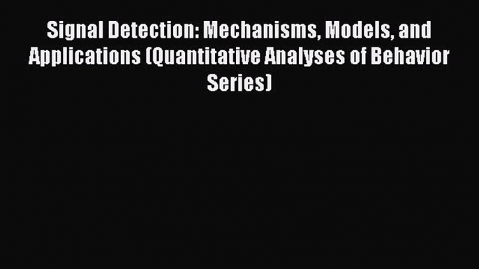 Download Signal Detection: Mechanisms Models and Applications (Quantitative Analyses of Behavior