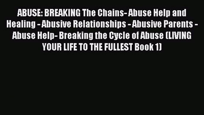 Read ABUSE: BREAKING The Chains- Abuse Help and Healing - Abusive Relationships - Abusive Parents