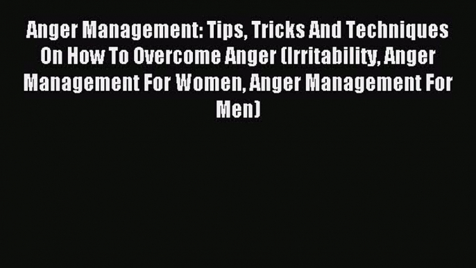 Read Anger Management: Tips Tricks And Techniques On How To Overcome Anger (Irritability Anger