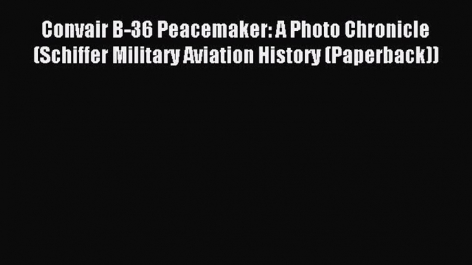 Read Convair B-36 Peacemaker: A Photo Chronicle (Schiffer Military Aviation History (Paperback))