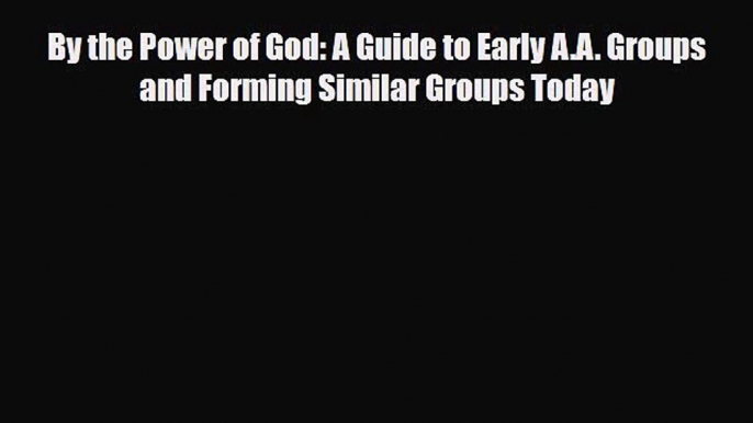 Read ‪By the Power of God: A Guide to Early A.A. Groups and Forming Similar Groups Today‬ Ebook