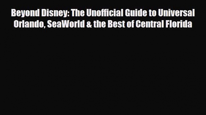 PDF Beyond Disney: The Unofficial Guide to Universal Orlando SeaWorld & the Best of Central