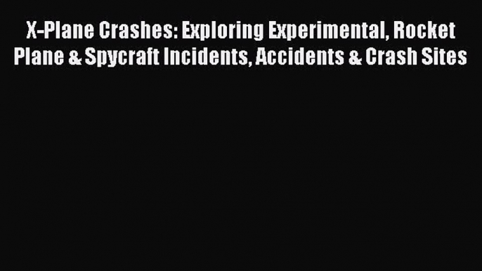 Download X-Plane Crashes: Exploring Experimental Rocket Plane & Spycraft Incidents Accidents